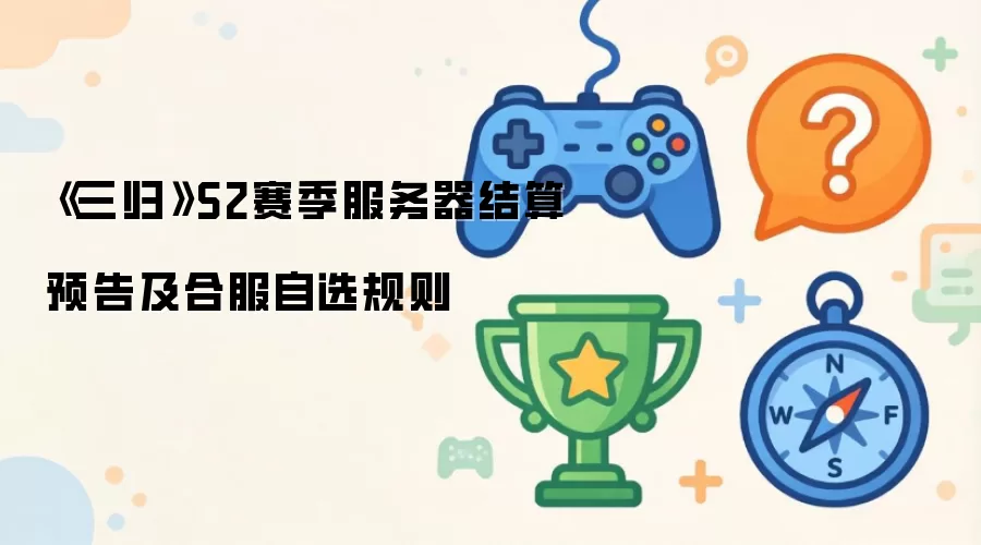 三归S2赛季服务器结算预告及合服自选规则