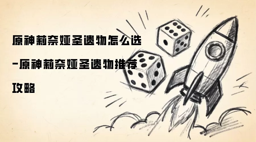 原神莉奈娅圣遗物怎么选-原神莉奈娅圣遗物推荐攻略