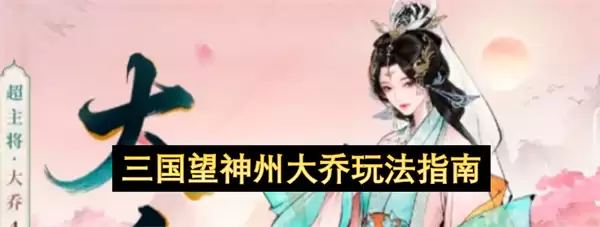 三国望神州：大乔玩法指南