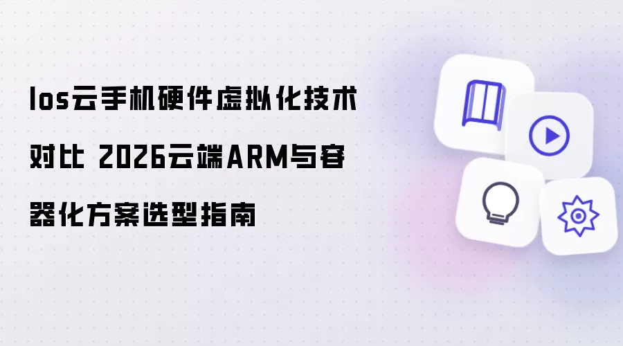 Ios云手机硬件虚拟化技术对比：2026云端ARM与容器化方案选型指南