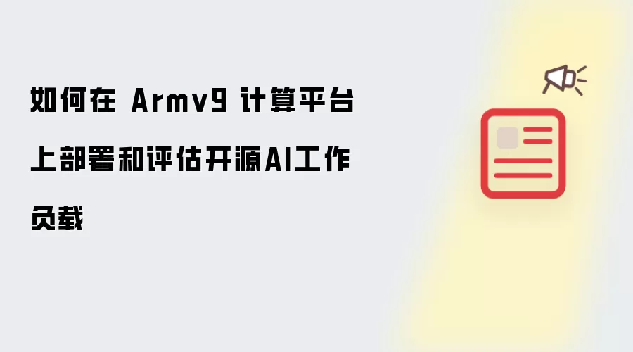 如何在Armv9 计算平台上部署与评估开源AI工作负载