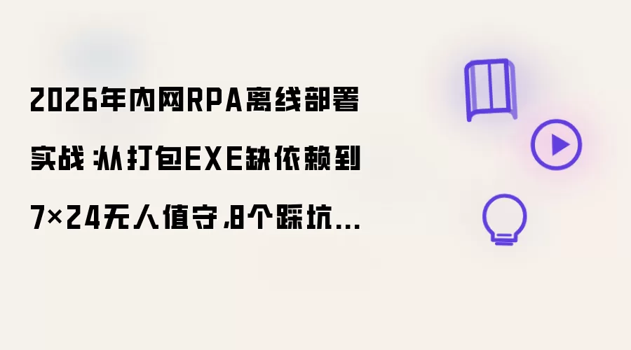 2026年内网RPA离线部署实战：从打包EXE缺依赖到7x24无人值守，8个踩坑记录与完整避坑方案