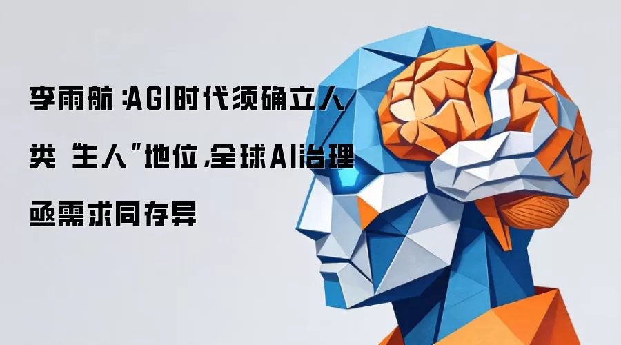李雨航：AGI时代须确立人类“主人”地位 全球AI治理亟需求同存异