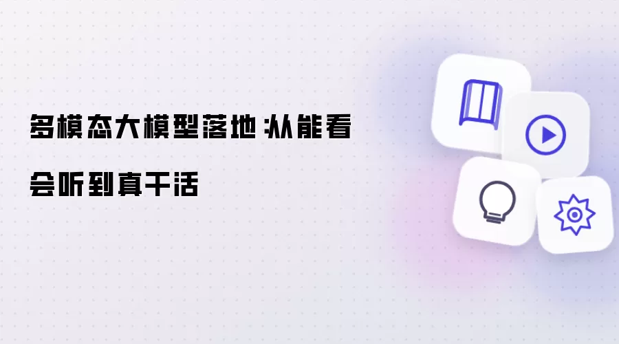 多模态大模型落地：从能看会听迈向真干活