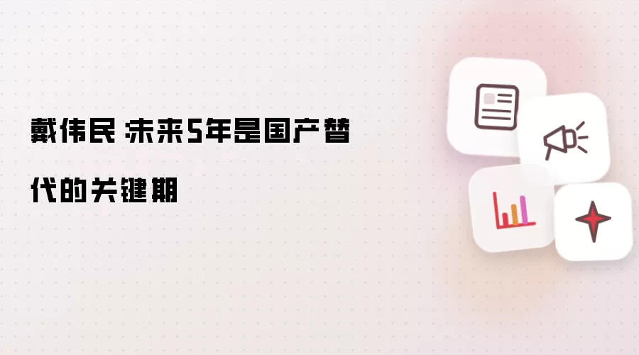 戴伟民：未来5年为国产替代的关键期