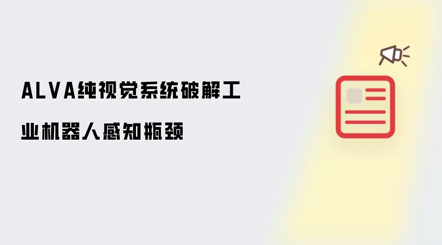 ALVA纯视觉系统打破工业机器人感知瓶颈