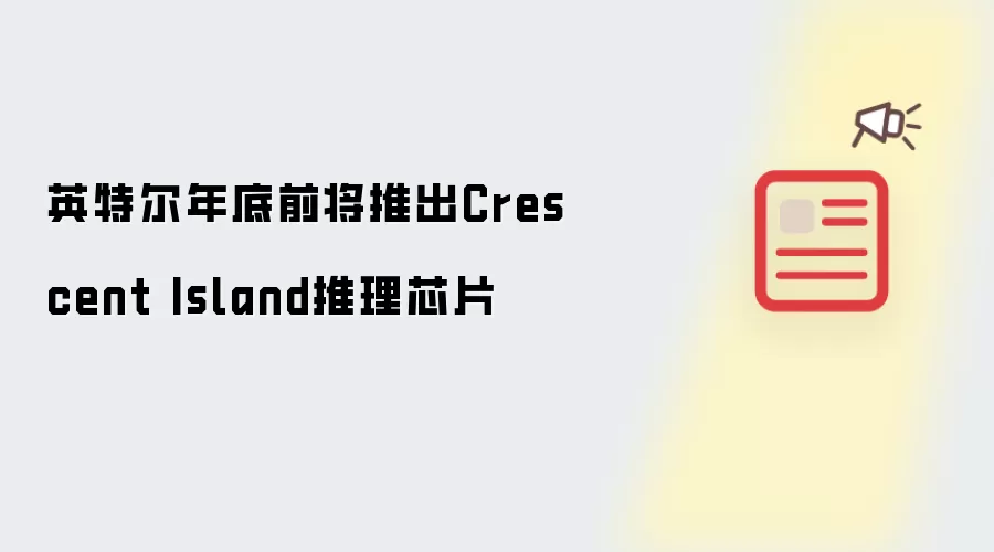 英特尔年底前将推出：Crescent Island推理芯片