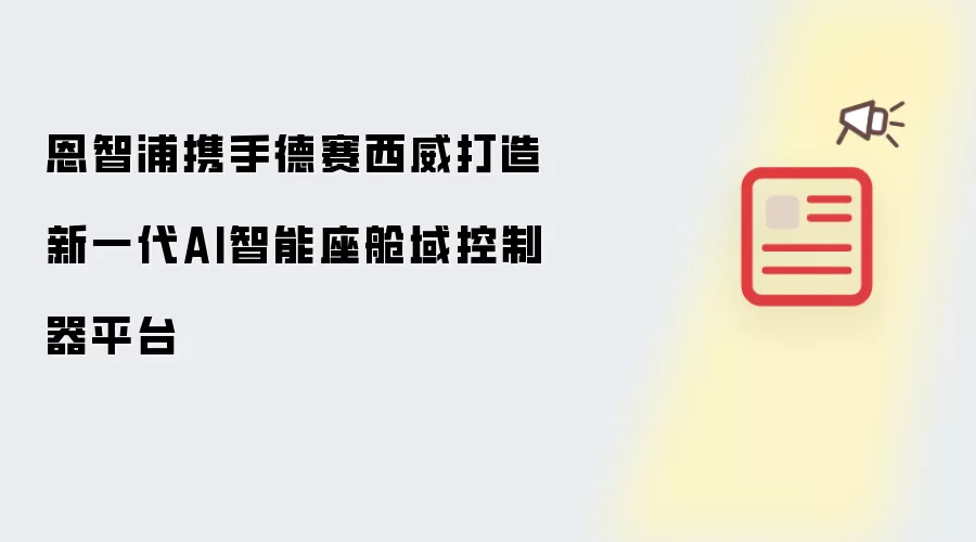 恩智浦携手德赛西威共创新一代AI智能座舱域控制器平台