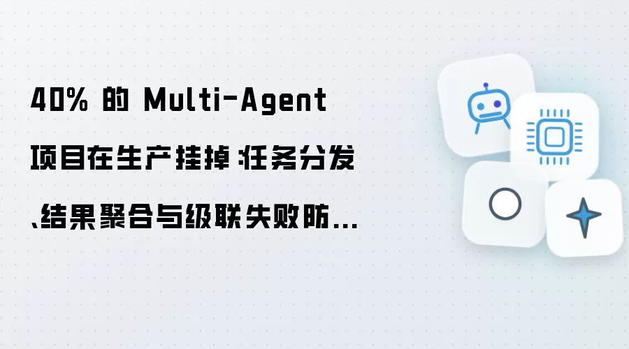 40% 的 Multi-Agent 项目在生产挂掉：任务分配、结果汇总与级联故障防护的工程实践