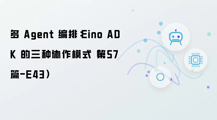 多 Agent 编排：Eino ADK 的三种协作模式 第57篇-E43