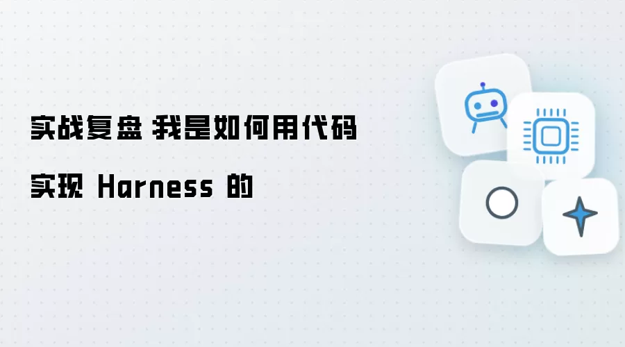实战复盘：我是怎么用代码实现 Harness 的