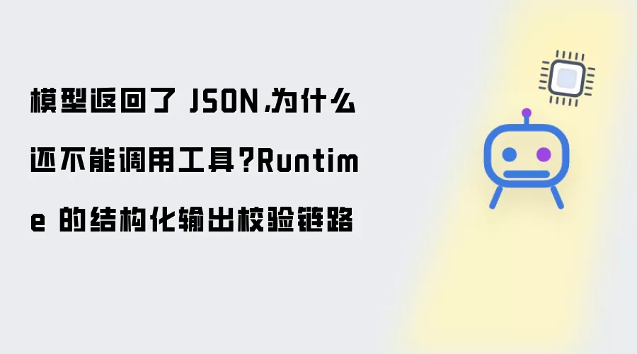 模型返回了 JSON 为什么还不能调用工具：Runtime 的结构化输出校验链路