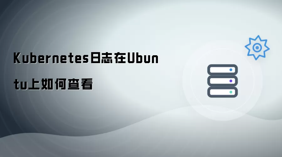 Kubernetes日志在Ubuntu上怎么查看