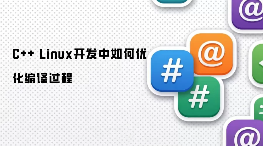 C++ Linux开发中怎样优化编译过程