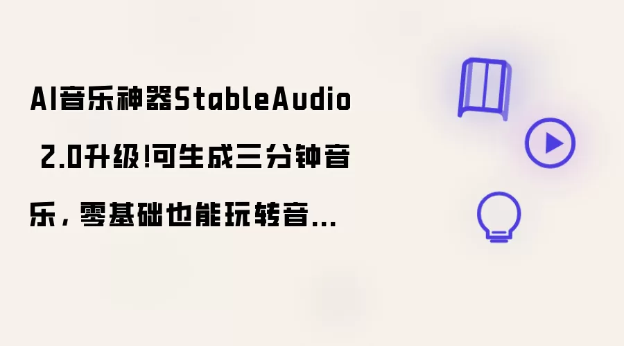 AI音乐神器StableAudio 2.0升级！可生成三分钟音乐： 零基础也能玩转音乐创作
