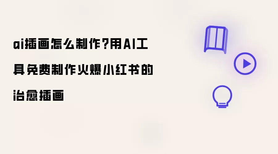 AI插画怎么制作？用AI工具免费制作火爆小红书的治愈插画