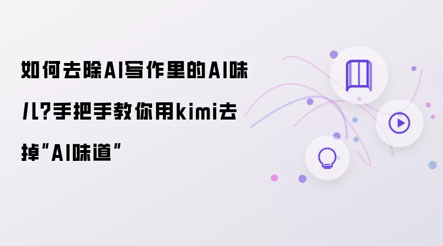 如何去除AI写作里的AI味儿：手把手教你用kimi去掉AI味道