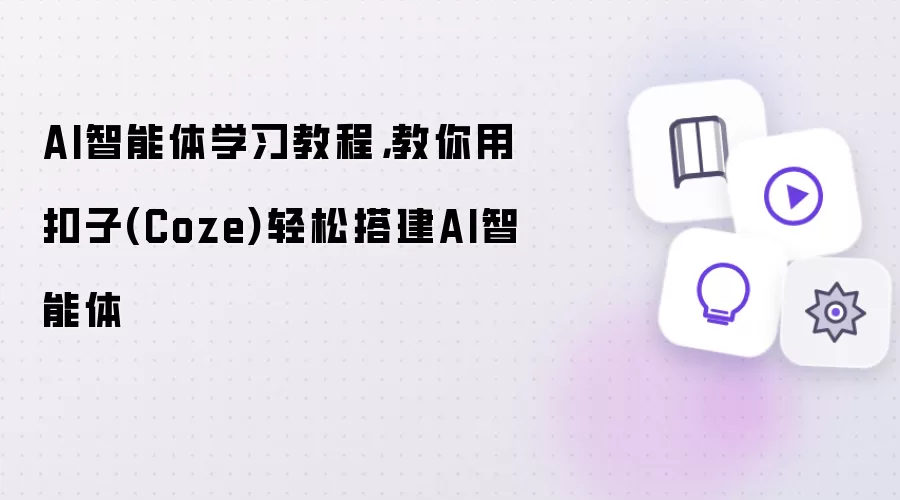 AI智能体学习教程：教你用扣子Coze轻松搭建AI智能体
