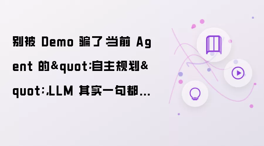 别被 Demo 骗了：当前 Agent 的"自主规划": LLM 其实一句都没懂