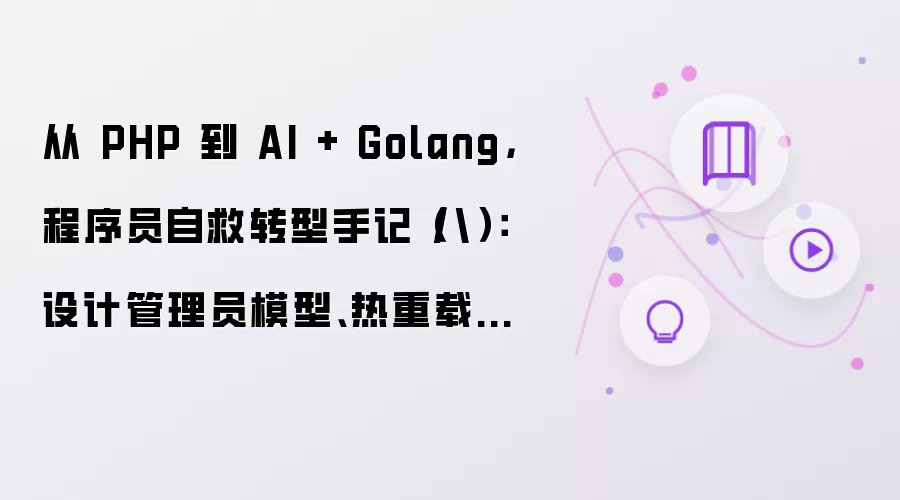 从 PHP 到 AI + Golang: 程序员自救转型手记（八）: 设计管理员模型: 热重载配置