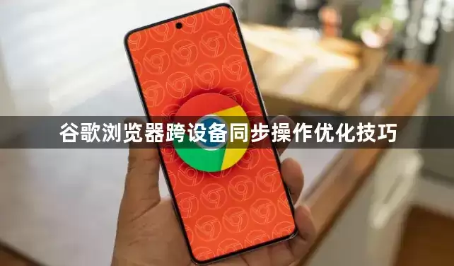 谷歌浏览器跨设备同步操作优化窍门