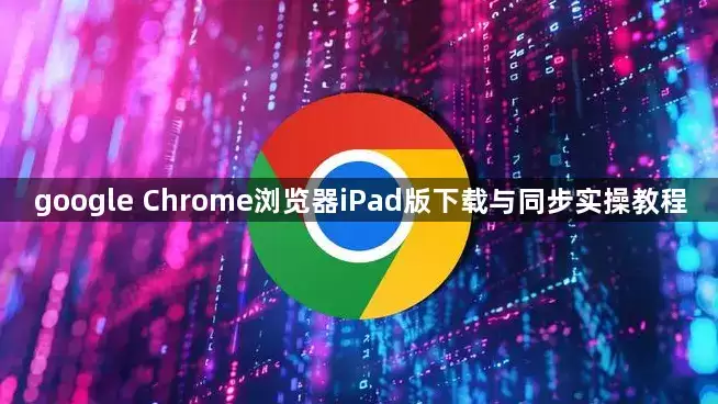 google Chrome浏览器iPad版下载和同步实操教程
