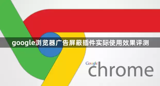 google浏览器广告屏蔽插件真实使用效果评测
