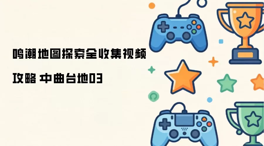 鸣潮地图探索全收集攻略视频：中曲台地03
