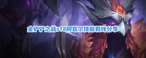 金铲铲之战s18阿兹尔技能羁绊介绍