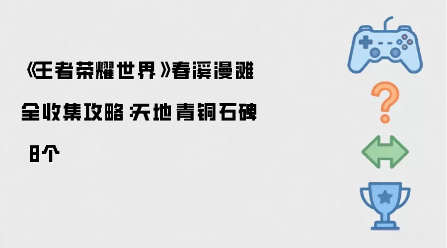 王者荣耀世界春溪漫滩全收集攻略：天地·青铜石碑 8个