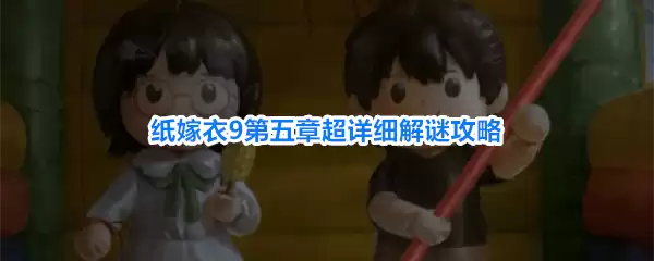 纸嫁衣9第五章解谜超详细攻略