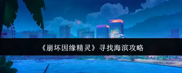 《崩坏因缘精灵》搜寻海滨攻略