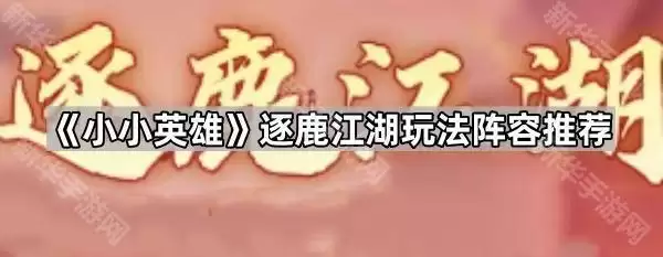 小小英雄逐鹿江湖玩法阵容攻略