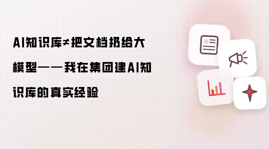 AI知识库不等于把文档扔给大模型 - 我在集团建AI知识库的真实经验