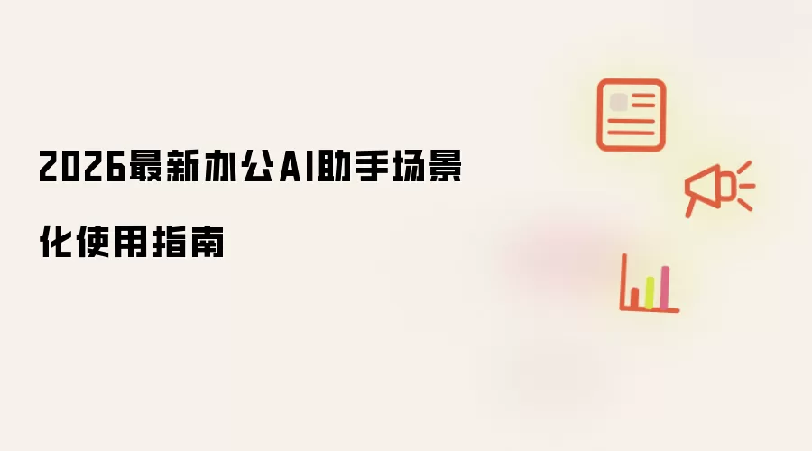 2026年最新办公AI助手场景化使用指南