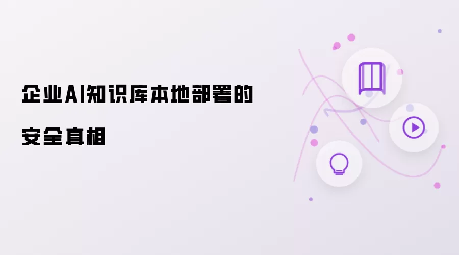 企业AI知识库本地部署安全真相