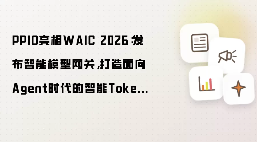 PPIO亮相WAIC 2026：发布智能模型网关：打造面向Agent时代的智能Token工厂