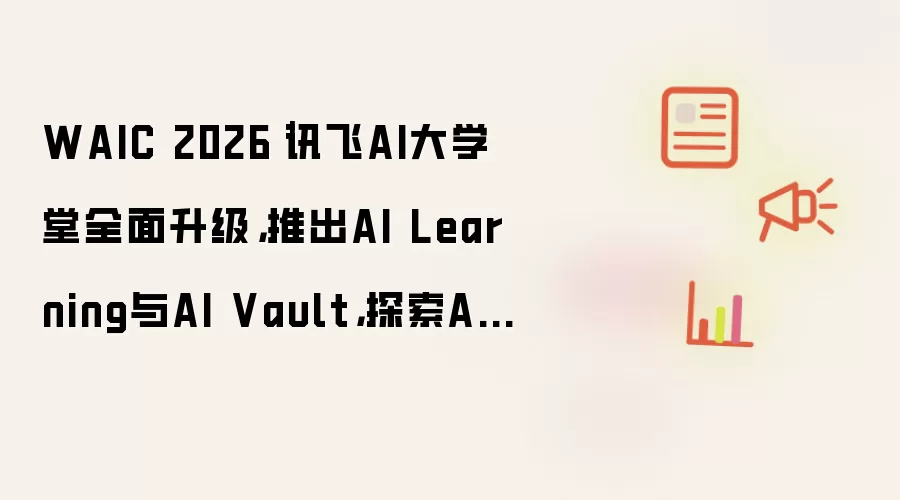 WAIC 2026-讯飞AI大学堂全面升级:推出AI Learning与AI Vault:探索AI时代人才培养新路径