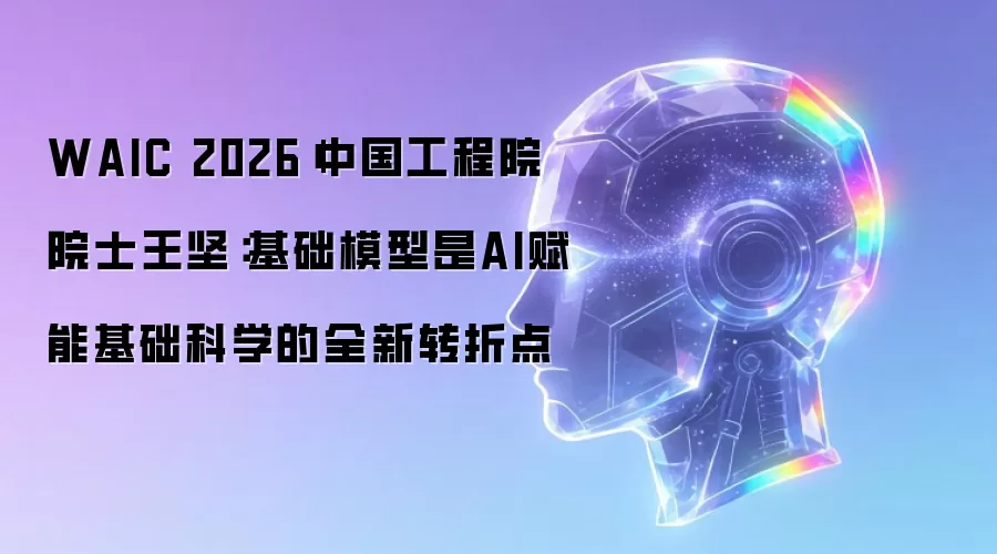 WAIC 2026|中国工程院院士王坚：基础模型成为AI赋能基础科学的全新转折点