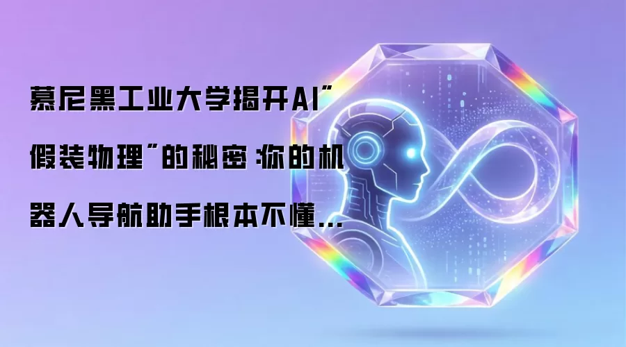 慕尼黑工业大学揭开AI假装物理的秘密：你的机器人导航助手根本不懂真实世界的物理法则
