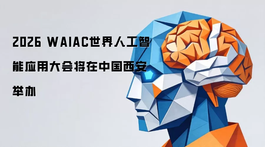 2026 WAIAC世界人工智能应用大会将在中国西安举行