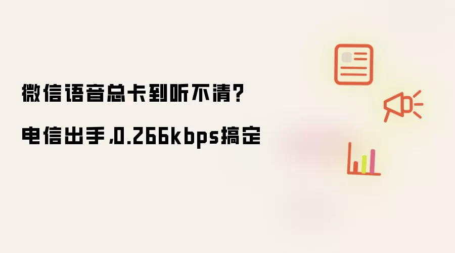 微信语音总卡到听不清：电信出手：0.266kbps搞定