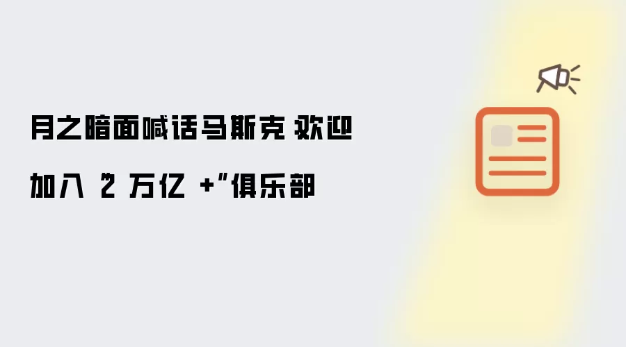 月之暗面喊话马斯克：欢迎加入2 万亿 加俱乐部
