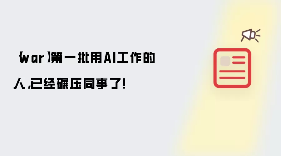 war:第一批用AI工作的人已经碾压同事了！