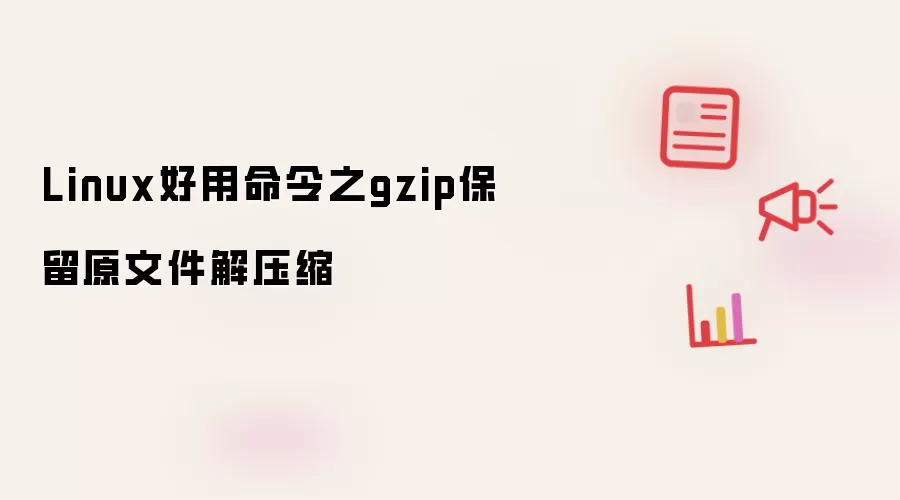 Linux好用命令：gzip保留原文件解压缩