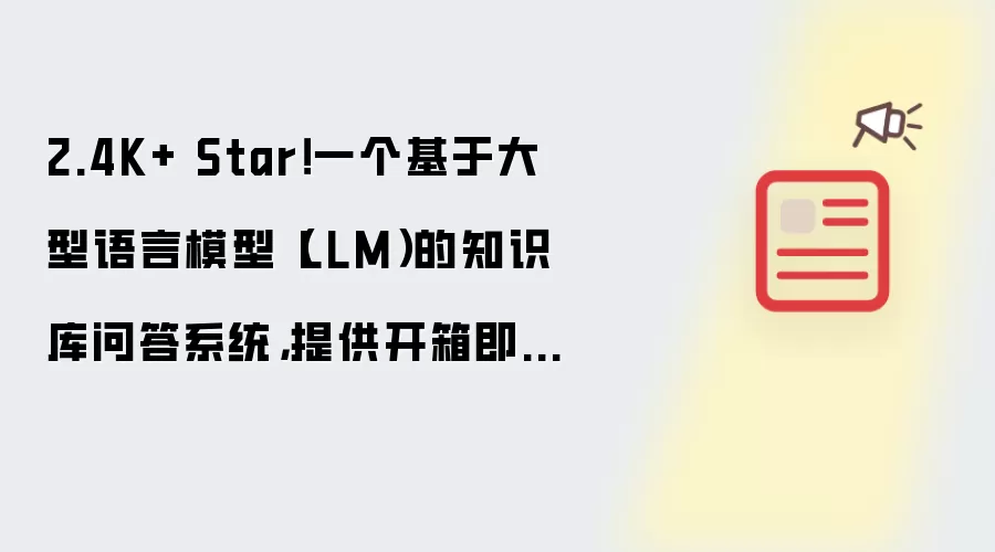 2.4K+ Star！一个基于大型语言模型LLM的知识库问答系统：提供开箱即用的解决方案：支持快速嵌入到第三方业务系统中