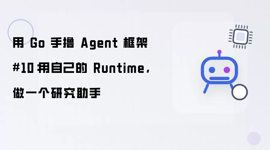 用 Go 手撸 Agent 框架 第10节：用自己的 Runtime，做一个研究助手