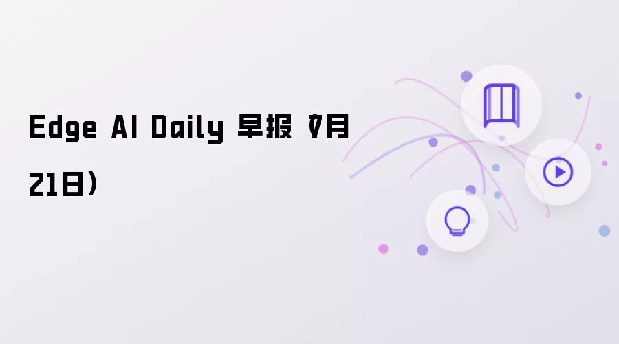 Edge AI Daily 早报:7月21日
