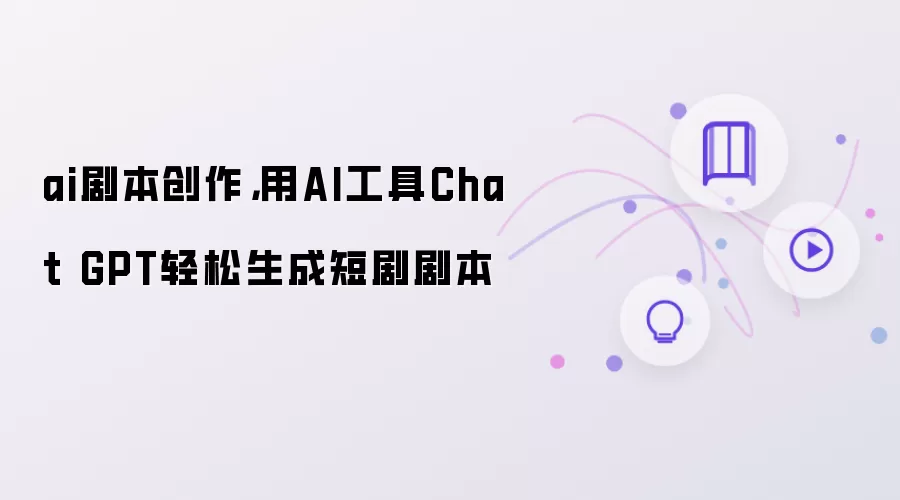 ai剧本创作:用AI工具Chat GPT轻松生成短剧剧本