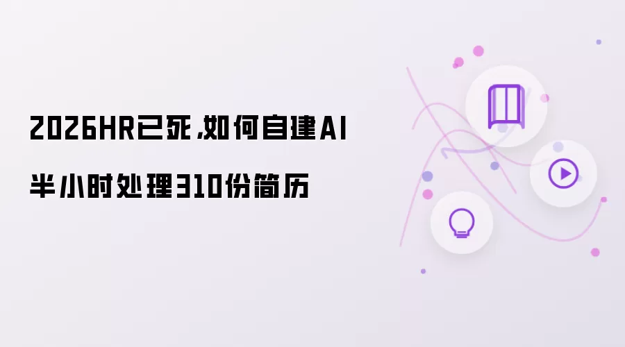 2026HR已死：如何自建AI半小时处理310份简历